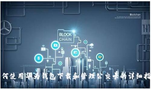 如何使用华为钱包下载和管理公交卡的详细指南