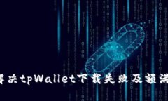 如何解决tpWallet下载失败及额满问题？