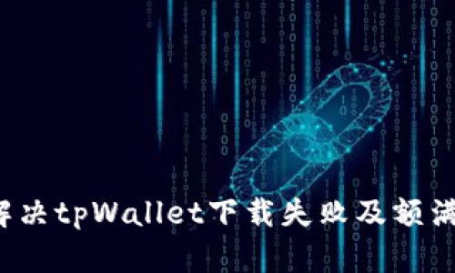 如何解决tpWallet下载失败及额满问题？