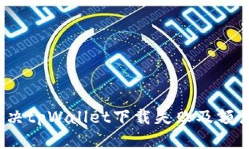 如何解决tpWallet下载失败及额满问题？