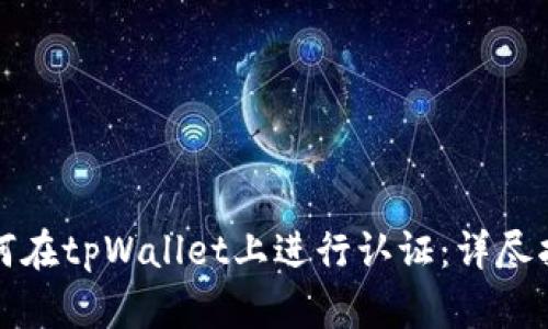 如何在tpWallet上进行认证：详尽指南
