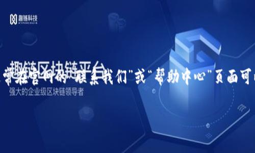 关于“tpWallet”的客服电话，我建议您访问tpWallet的官方网站或相关渠道获取最新的联系信息。通常在官网的“联系我们”或“帮助中心”页面可以找到客服电话以及其他联系方式。此外，您也可以尝试在相关社交媒体平台或用户社区中寻求帮助。

如果您对tpWallet有其他问题，或者需要了解更多关于其功能、使用技巧等信息，请随时告诉我！