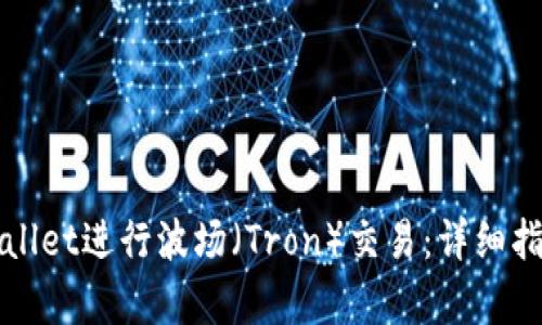 如何使用tpWallet进行波场（Tron）交易：详细指南与实用技巧
