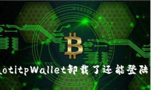 ziaotitpWallet卸载了还能登陆吗？