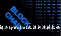 如何解决tpWallet无法取消授权的问题？