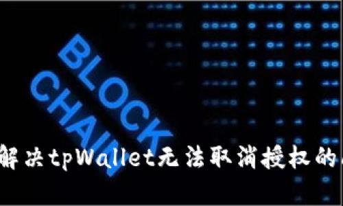 如何解决tpWallet无法取消授权的问题？