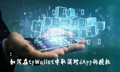 :
如何在tpWallet中取消对dApp的授权