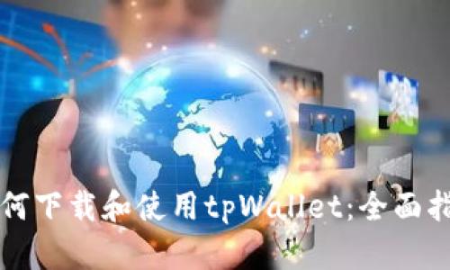 如何下载和使用tpWallet：全面指南
