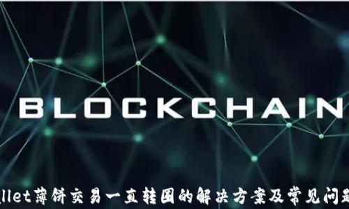 
tpWallet薄饼交易一直转圈的解决方案及常见问题解析