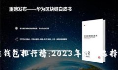 中国区块链钱包排行榜：2023年最佳选择及深度分
