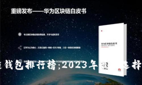 中国区块链钱包排行榜：2023年最佳选择及深度分析