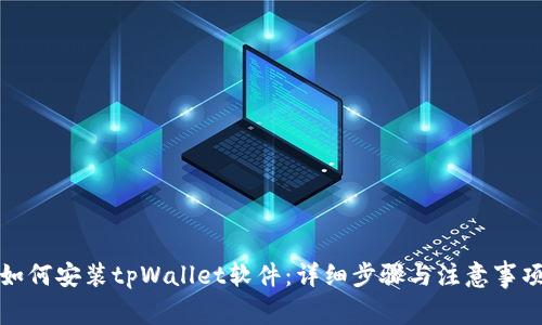 如何安装tpWallet软件：详细步骤与注意事项