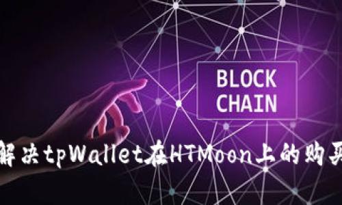 如何解决tpWallet在HTMoon上的购买问题
