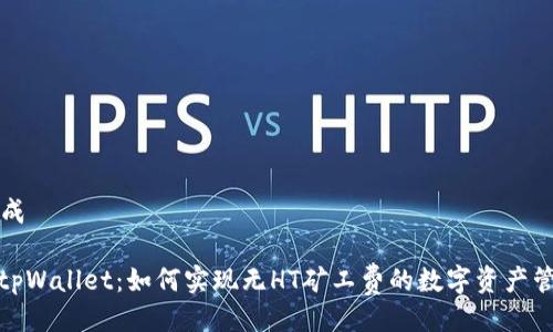 生成

: tpWallet：如何实现无HT矿工费的数字资产管理