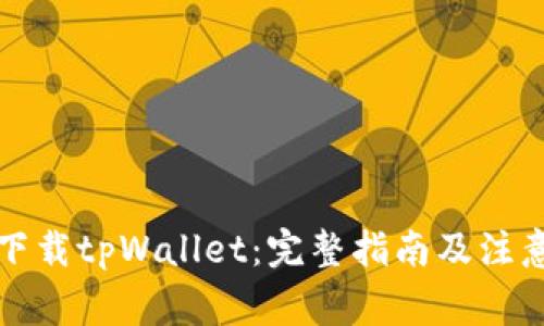 如何下载tpWallet：完整指南及注意事项