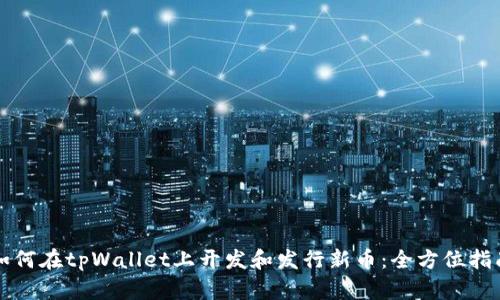 如何在tpWallet上开发和发行新币：全方位指南