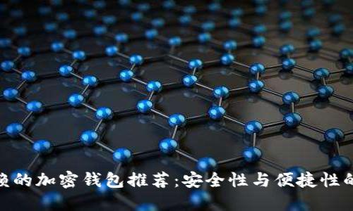 最值得信赖的加密钱包推荐：安全性与便捷性的完美结合