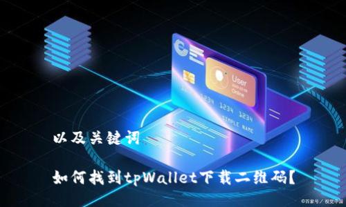 以及关键词

如何找到tpWallet下载二维码？