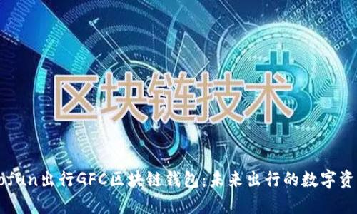 全面解析Gofun出行GFC区块链钱包：未来出行的数字资产管理利器