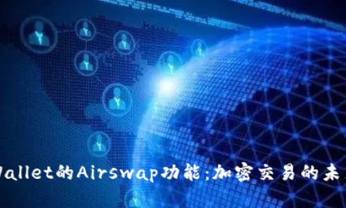 全面解析tpWallet的Airswap功能：加密交易的未来与操作指南