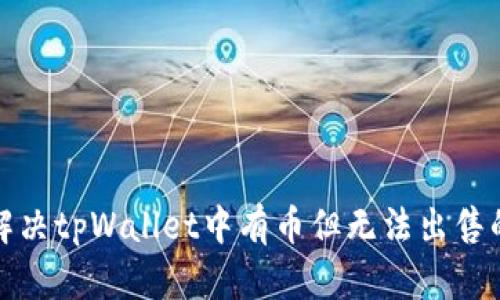如何解决tpWallet中有币但无法出售的问题