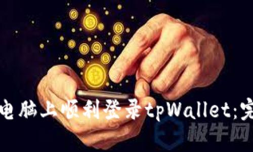 如何在电脑上顺利登录tpWallet：完整指南