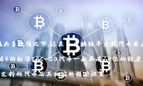 代币精度通常指的是代币的最小单位，也就是在进行交易时，可以分割到的最小部分。在大多数情况下，这是由区块链平台或代币本身的智能合约所规定的。不同的代币可以有不同的精度，常见的代币精度有18位、8位等。

关于tpWallet，具体的代币精度会取决于它所支持的代币类型。比如，Ethereum（以太坊）的标准ERC-20代币一般具有18位的精度，而一些其他代币可能会有不同的精度。

如果您需要更精确的信息，建议查阅tpWallet的官方文档或相关的技术资料，以了解其支持的代币及其相应的精度设置。