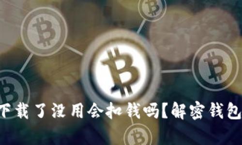 tpWallet下载了没用会扣钱吗？解密钱包使用真相！