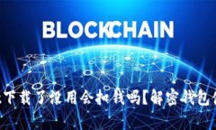 tpWallet下载了没用会扣钱吗？解密钱包使用真相！