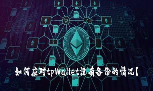 如何应对tpWallet没有备份的情况？