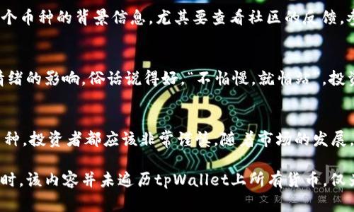 关于tpWallet货币链的“屎币”，这个问题可以从多个角度进行探讨。首先需要澄清的是，“屎币”这一术语通常是用于形容那些流动性低、缺乏实际应用价值的加密货币。在加密货币领域，此类币种往往被视为投机或欺诈的对象，因此在讨论时需要持谨慎态度。

tpWallet货币链概述
tpWallet是一个综合性的钱包平台，支持多种数字货币的存储与交易。在这个平台上，用户可以轻松管理自己的加密资产，进行转账、交易以及参与各种区块链项目。tpWallet致力于为用户提供安全可靠的使用体验，同时也在不断扩展其支持的币种和功能。

“屎币”的定义与影响
在加密货币的市场中，所谓“屎币”一般指那些缺乏真正用途或实用性的币种。这些币种通常具有极高的波动性，容易受到市场情绪的影响。一些投资者可能会因为追求短期利益而购买这些币种，但最终往往会面临巨额损失。“一夜暴富”的梦想在这种情况下往往变得脆弱不堪，因为许多“屎币”没有实际支撑其价值。

如何识别“屎币”
要识别“屎币”，有几种常见的标准可以参考。首先，查看币种的白皮书，了解其项目的背景、团队和目标。如果白皮书中缺乏可信的团队和具体的执行计划，那么这个币种很可能就是“屎币”。其次，分析市场数据，包括交易量、流通市值和社区活跃度等。如果一个币种的交易量极低且缺乏实际的用户基础，那也很有可能属于这个类别。

tpWallet上常见的币种
在tpWallet上，有许多币种供用户选择，一些可能是有实用价值的优质项目，而另一些则可能是“屎币”。用户在进行投资前，建议充分研究每一个币种的背景信息。尤其要查看社区的反馈，参与者的讨论往往能反映一个项目的真实情况。

投资指南与注意事项
在投资加密货币时，了解市场的动态非常重要。可以采取的策略包括分散投资、长期持有和技术分析等。此外，要时刻保持警惕，避免受到市场情绪的影响。俗话说得好，“不怕慢，就怕站”，投资需要耐心和理智。

总结
tpWallet货币链的“屎币”问题提醒我们，在加密货币投资中要保持警觉，深入分析每一个项目。无论是高风险的“屎币”还是潜力巨大的优质币种，投资者都应该非常谨慎。随着市场的发展，更多的人进入这个领域，保持清醒的头脑和理性的判断将是成功的关键。

需要注意的是，以上内容是基于加密货币领域的普遍观察和见解，不构成投资建议。投资者在决策时，应根据自身的风险承受能力谨慎选择。同时，该内容并未遍历tpWallet上所有货币，仅为探讨“屎币”这一概念。而对于tpWallet具体的交易和货币信息，建议访问其官方网站或参考相关社区的讨论。