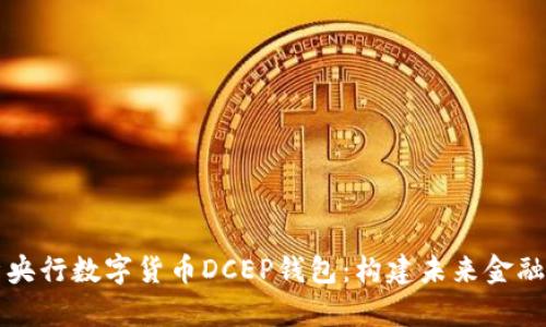 全面解析央行数字货币DCEP钱包：构建未来金融的新蓝图