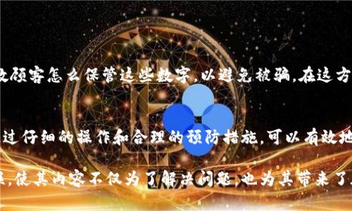 xiaoti关于钱包上的数字填写技巧/xiaoti
钱包,数字填写,提款卡,理财,数字安全/guanjianci

钱包上的数字是什么？
在金融管理或者日常生活中，钱包上的数字通常指的是信用卡、借记卡或者电子钱包的验证码等关键信息。这些数字关乎我们的财务安全，每一步都需要谨慎对待。

如何填写钱包上的数字？
在你准备填写钱包上的数字之前，首先要确保你使用的是安全的网络环境，避免在公共Wi-Fi下输入敏感信息，这一点常常被人忽视。毕竟，“临渊羡鱼，不如退而结网”，保护自己的信息安全是非常重要的。

解析各类数字填写方式
常见的数字主要包含以下几种：
ul
  listrong信用卡号码/strong：通常是卡片正面显示的16位数字。/li
  listrongCVV/CVC码/strong：信用卡背面的三位数字，用于身份验证。/li
  listrong账户号码/strong：用于电子钱包等服务的独特识别码。/li
/ul

填写注意事项
在填写这些数字时，有几点需要特别留心：
ol
  li确保无误：错一个数字可能导致交易失败或资金损失，因此需要仔细检查。/li
  li保持私密性：不要随意将这些数字泄露给陌生人，切记“为人处世，留一线日后好相见”。/li
/ol

钱包数字填写常见误区
在填写钱包上的数字时，经常会遇到一些误区：
ul
  listrong粗心大意/strong：很多用户在匆忙中可能会错填数字，导致不必要的麻烦。/li
  listrong不理解功能/strong：有些人可能对CVV码、账户号码等功能不清楚，导致填写错误。/li
/ul

特定文化背景下的填写习惯
在某些地方，填写钱包数字的习惯也与当地文化有关。例如，在一些集市上，商贩可能会教顾客怎么保管这些数字，以避免被骗。在这方面，民间谚语如“两个蝇头小利，不如一个大益”也形象地表达了要追求整体利益的智慧。

结论
总的来说，钱包上的数字填写虽然看似简单，但实际上却蕴含着许多需要注意的细节。通过仔细的操作和合理的预防措施，可以有效地保护自己的财务安全。记住，安全第一，“小心驶得万年船”。

此文通过将如何填写钱包上的数字进行详细分析，为读者提供了实用的技巧及文化关联，使其内容不仅为了解决问题，也为其带来了在特定背景下的共鸣与理解。