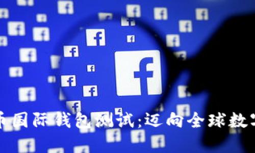 央行数字货币国际钱包测试：迈向全球数字经济的未来