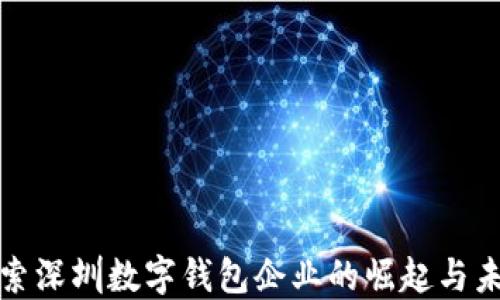 
探索深圳数字钱包企业的崛起与未来