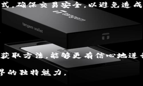 馆名加密钱包的地址在哪里查看？完整指南与注意事项/馆名
关键词加密钱包, 钱包地址, 查看方法, 加密货币/关键词

引言：数字货币的钥匙
在当今这个数字化迅猛发展的时代，越来越多的人开始接触加密货币，而加密钱包则是我们在这个领域的“钥匙”。它不止是存储我们数字资产的安全工具，更是我们与虚拟世界沟通的重要桥梁。在你想要交易、收款或者查账时，必然要与钱包地址打交道。然而，对于新手来说，找到加密钱包的地址可能会是一项挑战。

第一步：理解加密钱包的结构
加密钱包的地址通常是一个由数字和字母组成的字符串，具有唯一性，每一个地址对应着一个特定的账户。就像每个人都有独一无二的身份证号码，钱包地址也是数字货币世界中每个用户的“身份证”。这些地址不仅可以用来接收资金，还可以用来查询交易历史，实现全程透明。

第二步：不同类型加密钱包的查看方法
加密钱包大致可以分为几种类型：热钱包（在线钱包）、冷钱包（硬件钱包）以及纸钱包。不同类型的钱包其查看地址的方法也有所不同。

h4热钱包：简单易见/h4
热钱包是指直接连接互联网的数字钱包，通常由交易所或钱包服务提供商提供。在热钱包中，用户可以直接在应用界面上查看自己的钱包地址。例如，使用某一交易所的手机应用，用户只需登录账号，进入“资产”或“钱包”一栏，即可轻松找到自己的钱包地址。

h4冷钱包：安全保障/h4
而冷钱包是物理设备，通常不直接连接网络。无论是使用 Ledger 还是 Trezor 等硬件设备，查看方法也与热钱包略有不同。一般需要连接设备到电脑，使用相应的软件（如 Ledger Live）来进行地址查看。这虽然过程较为繁琐，但却能有效提升安全性，保持用户资产的绝对安全。就像老话说的：“宁为玉碎，不为瓦全”，冷钱包在安全性上确实值得信赖。

h4纸钱包：朴实无华/h4
纸钱包则是将加密地址和私钥打印在纸上，适合长时间存储和备份。查看纸钱包上的地址，顾名思义，只需拿出那张打印好的纸，随时可以核对。而且，纸钱包是完全不依赖于电力和网络的，存储方式也极其简单。

第三步：如何生成加密钱包地址
如果你还没有加密钱包，可以根据以下步骤来生成你的地址。

h4选择合适的钱包类型/h4
根据自己的需求，选择热钱包、冷钱包或纸钱包。热钱包适合频繁交易，冷钱包更为安全，纸钱包则适合长期存储。

h4下载或购买钱包/h4
对于热钱包，直接在应用商店下载相应的应用；对于冷钱包，购买硬件设备并根据使用说明书进行设置。

h4创建钱包并获取地址/h4
根据提供的指导步骤创建钱包，生成过程中系统会自动生成一个唯一的钱包地址。记得仔细记录这里的重要信息，尤其是私钥，因为这关系到你的资产安全。做到“钱丢了，心不能丢”，保管好私钥是每一个用户的责任。

第四步：常见问题与注意事项
尽管查看加密钱包的地址方法简单易行，然而在使用中仍需注意一些常见问题和误区。

h4不要泄露私钥/h4
私钥是你控制钱包的唯一凭证，切不可向他人透露。否则，任何知道你私钥的人都可以随意控制你的资金，甚至将其清空。永远铭记那句老话：“口蜜腹剑”，防范意识要强。

h4核对地址的准确性/h4
加密货币交易一旦确认，便无法撤回，因此在发送资金前一定要仔细核对地址的准确性。尤其在复制粘贴时，确保没有遗漏或多余的字符，可以采用小额测试的方式，确保交易安全，以避免造成不必要的损失。就像中华文化中所说的“刀子嘴豆腐心”，表面上凶狠，但仔细思量，总有温柔的一面。

h4了解不同币种的地址格式/h4
不同的加密货币会采用不同的地址格式。例如比特币通常以“1”或“3”开头，而以太坊的地址则以“0x”开头。送错币种地址的后果将是无可挽回的损失，慎之又慎。

结语：数字货币的未来
随着越来越多的人踏入数字货币的领域，加密钱包的使用将愈发广泛。同时，也需保持对安全性的高度重视。在这个飞速发展的时代，通过了解和掌握钱包地址的获取方法，能够更有信心地进行数字资产的管理和交易。希望每位用户都能在这个虚拟世界中，像是掌握了“金钥匙”，在财富之路上越走越远。

这种富有地域特色和文化内涵的讲述方式，除了提供实用的信息，更增添了情感的纽带与个性化色彩，让读者在了解加密钱包的同时，也能够感受到数字货币世界的独特魅力。