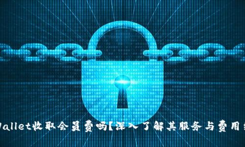 tpWallet收取会员费吗？深入了解其服务与费用结构