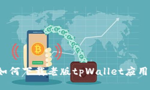 如何下载老版tpWallet应用？