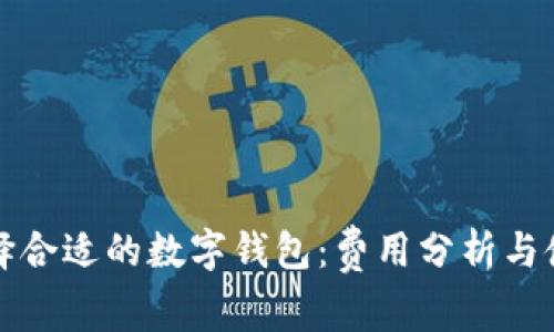 如何选择合适的数字钱包：费用分析与使用技巧
