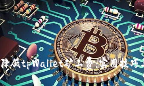 如何有效降低tpWallet矿工费：实用技巧与解决方案