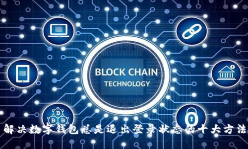 解决数字钱包总是退出登录状态的十大方法