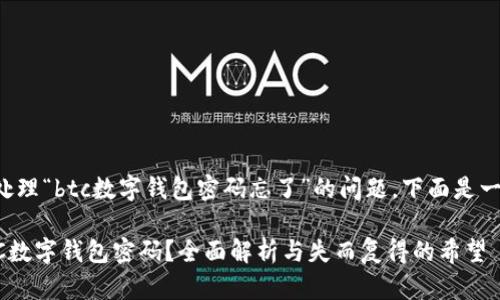 为了更好地帮助您处理“btc数字钱包密码忘了”的问题，下面是一个符合的及关键词：

如何找回忘记的BTC数字钱包密码？全面解析与失而复得的希望