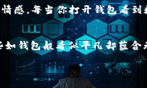 tiaoti钱包上的数字：象征意义与文化解读/tiaoti
钱包, 数字, 象征意义, 文化解读/guanjianci

引言
钱包作为人们日常生活中必不可少的物品，不仅仅是用于存放现金和卡片的工具，其外观和设计也往往承载了许多文化和个人的象征意义。其中，在一些文化中，钱包上写的数字更是被赋予了特别的含义。这些数字可能源自历史、民间传说，甚至是个人的情感与经历。在本文中，我们将一起探讨钱包上的数字所代表的各种象征意义，以及它们在不同文化背景下的解读。

钱包与数字的缘分
钱包的出现可以追溯到古代引入交易的社会。当时的交易主要依靠以物换物，而现金的替代则使得钱包成为了存放货币的重要工具。随着时间的推移，钱包的外观和功能不断演变，成为了人们个人品位和身份的象征。许多人在选择钱包时，不仅仅考虑其实用性，还非常注重其外形和设计上的细节。而在钱包上刻印或者绣上数字，更是富有个人用心的选择。

数字的象征意义
在许多文化中，数字往往被赋予了特定的象征意义。例如，在中国文化中，数字“8”被认为是幸运的象征，因为它的发音与“发”（发财）相似。而数字“4”则常常被视为不吉利的数字，因为其发音与“死”相近。因此，许多人在选择钱包时，会选择带有“8”的数字，甚至会特意请人定制。而在西方文化中，数字“7”常被认为是幸运数字，代表着好运和完美。

特定文化中的钱包数字
在不同的文化中，钱包上的数字可能承载着更深层次的寓意。例如，在某些非洲的部落文化中，特定的数字可能与族群的传统、历史传承相关。在这些部落中，人们可能会在钱包上刻印出重要的历史事件数字，以此来纪念族群的辉煌历史。

个人经验与钱包上的数字
除了文化背景外，钱包上的数字也常常与个人的经历紧密相关。例如，一个人在随身的钱包上刻上“911”，可能是为了纪念某个重要的时刻，如与朋友的第一次旅行或者与家人共度的难忘时光。在这种情况下，这个数字并不仅仅是一个简单的符号，而是一种情感的寄托与回忆的象征。

数字与风水的关系
在中国传统文化中，数字不仅仅是数学符号，更是蕴含了丰富文化内涵的象征。在风水学中，钱包的位置和其上印有的数字也会影响到一个人的运势。因此，许多人在选择钱包的同时，也会考虑风水因素，比如选择在正财位的方向佩戴，或是选择象征财富的数字。这种选择背后反映出的是人们对生活、财富和命运的关注。

如何选择钱包上的数字
如果你正在考虑为你的钱包选择一个数字，首先要思考这个数字对你个人的意义。它可以是一个对你来说有特殊纪念意义的日期，或者是你希望通过这个数字来传达的愿望。此外，考虑数字在你所在文化中的象征意义也很重要，选择一个快乐和积极的数字将会给你的生命加入正能量。一如“良禽择木而栖”，选择一个适合自己的数字可以帮助你更好地面对生活。

从众多数字中找出美好
生活中有太多数字，有些可能会让人感到压力，比如账单上的数字，而有些则可能让人忍不住微微一笑，比如记载着生活中点滴美好的数字。或许，记忆中那些美好的瞬间，就像我们的生活中小小的宝藏，值得我们用心去收藏。这些数字往往不仅仅是视觉上的符号，更是心灵深处情感的纽带，对于钱包上这些数字的选择，也可以说是在选择与生活共鸣的声音。

总结
钱包上的数字不仅是一个简单的符号，它承载着文化、个人经历及象征意义。而在不同的文化背景中，这些数字渐渐形成了一种独特的语言，默默传达着它们背后的故事和情感。每当你打开钱包看到数字时，或许就会想起那些被时间遗忘的片段和美好的回忆。因此，当你有机会去选择或者设计你的钱包时，不妨考虑这个小小数字所能带来的大大意义。

最后的寄语
正如谚语所说的：“一日之计在于晨”，生活中的每个小选择都能推动我们走向未来的方向。在这个快节奏的时代，不妨停下脚步，思考一下身边的每一个小物件，尤其是那些如钱包般看似平凡却蕴含无限可能的物品。或许它们的存在，可以为我们的人生旅途增添一份特别的色彩，让生活变得更加丰富多彩。

希望通过这篇文章，能够激发你内心深处对钱包数字的重新思考，找到那些属于你的独特象征意义，让钱包不仅是存放金钱的容器，更是承载祝福和回忆的宝藏。