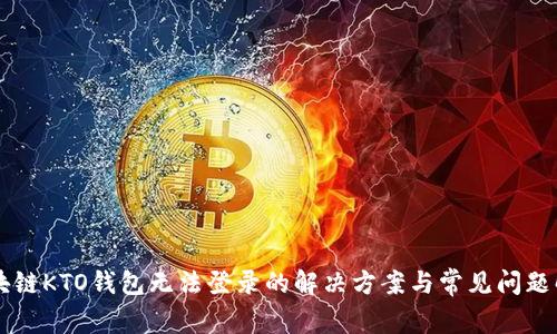 区块链KTO钱包无法登录的解决方案与常见问题解析