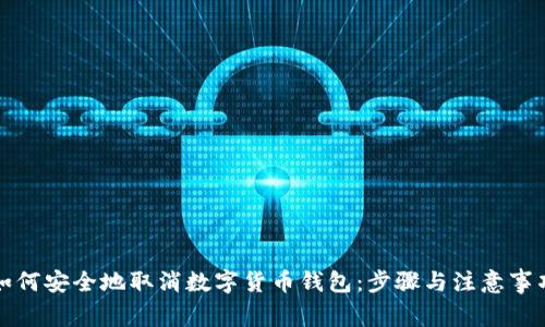 如何安全地取消数字货币钱包：步骤与注意事项