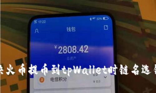 如何解决火币提币到tpWallet时链名选错的问题