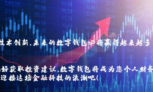   数字钱包：2024年即将开放网的背后故事 / 
 guanjianci 数字钱包, 在线支付, 区块链技术, 未来金融 /guanjianci 

引言
在数字金融迅速发展的今天，数字钱包已经成为我们日常生活中不可缺少的一部分。无论是购物、汇款，还是支付账单，数字钱包都以其便捷性赢得了越来越多用户的青睐。最近，某知名数字钱包宣布将在2024年正式开放其网络服务，这引发了广泛关注与讨论。本文将深入探讨数字钱包的背景、即将开放的原因以及它如何改变我们的生活。

数字钱包的发展历程
数字钱包的起源可以追溯到互联网金融的早期阶段。早在上个世纪90年代，随着互联网的兴起，电子支付系统逐渐进入人们的视野。数字钱包作为电子支付的一种形式，最初是为了方便消费者在线购物而设计的。
“一日之计在于晨”，对于数字钱包的发展来说，早期的市场需求无疑是推动其成长的关键。市场中的参与者如Paypal、支付宝和Apple Pay等，纷纷推出各自的数字钱包，这一切为后来的发展奠定了基础。随着智能手机的普及，数字钱包也逐渐进入了更多人的生活，成为支付、转账的主要工具。

2024年数字钱包网的开放背景
2024年数字钱包网的开放，代表着技术升级与市场需求的结合。在加密货币和区块链技术愈发成熟的今天，消费者对安全、高效的支付方式的期待达到了一个新的高度。2024年，某些主要的数字钱包平台不仅将支持那些基础功能，还将加入更多创新的技术支持，如智能合约、用户身份验证等。
这里要提到的是，开放网的决策也与行业规范化的进程密切相关。在过去的几年中，许多国家和地区对数字金融进行了相应的立法与监管，“风控”成为了数字钱包平台必须面对的一道坎。这种情况下，只有符合安全标准的数字钱包才能在竞争中脱颖而出。

数字钱包的未来展望
随着2024年的临近，数字钱包的未来即将展开新的篇章。根据行业分析师的预测，未来的数字钱包不仅仅是一个支付工具，而将成为个人金融管理的重要助手。如果说以前的数字钱包只是“钱包”，那么未来的数字钱包将承担起“银行”的角色，信息处理、理财规划、信用评估等功能将一应俱全。
另外，数字钱包也可能在全球化的进程中发挥更重要的作用。“有钱能使鬼推磨”，在数字金融日益国际化的今天，用户能够方便地进行跨国支付与转账，极大地方便了国际贸易和个人消费。未来的数字钱包，或许将会打破地域的限制，真正实现无国界的支付体验。

如何选择适合的数字钱包
市场上的数字钱包琳琅满目，如何选择一个合适的数字钱包成为了一个重要的问题。在选择数字钱包时，用户需要关注以下几个方面：
ul
listrong安全性：/strong选择那些具有良好安全记录和技术支持的平台，确保自己的资金和信息安全。/li
listrong使用方便性：/strong一个友好的用户界面和简单的操作流程，能够让你在使用过程中更加得心应手。/li
listrong功能丰富性：/strong看是否支持多种支付方式、跨国交易等功能，随着个人需求的变化，功能的多样性尤为重要。/li
listrong客服支持：/strong良好的客户服务，能够帮助用户解决使用过程中的各种问题。/li
/ul

结论
数字钱包的开放，将为未来的金融科技市场注入新的活力。虽然现在的市场竞争非常激烈，但正如“水滴石穿，绳锯木断”，只要适应用户需求并保持技术创新，未来的数字钱包必将赢得越来越多用户的信赖与使用。我们期待着2024年的到来，同时希望看到智能金融世界的美好愿景在数字钱包的助力下成真！

附加信息
想象一下，在未来的日子里，您可以根据自己的消费习惯和金融需求，定制属于自己的数字钱包。无论是追踪支出、制定预算，还是根据自己的投资偏好获取投资建议，数字钱包将成为您个人财务的得力助手。
综上所述，数字钱包的未来具备无限可能，而我们每个人都将在这个迅速变化的数字世界中，书写各自的故事。犹如“时间不等人”，让我们把握机会，迎接这场金融科技的浪潮吧！