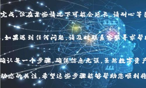 目前，火币（Huobi）平台支持将用户的数字资产提取到多种钱包，包括TPWallet。为了确保您能顺利完成转账，以下是一些建议和步骤，帮助您了解如何将币从火币提取到TPWallet。

1. 确认您的TPWallet地址
在开始转账之前，您需要确保您有正确的TPWallet地址。打开TPWallet，找到相应币种的接收地址，并仔细确认，以免因为地址错误导致资金损失。

2. 登录火币账户
访问火币官方网站并登录您的账户。如果您还没有账户，需要先进行注册并完成身份验证。

3. 进入提现页面
登录后，导航至“资产”部分，找到“提现”选项。点击进入提现页面，您将看到可提取的各种币种列表。

4. 选择提取的币种
在提现页面，选择您希望提取到TPWallet的币种，并输入您在TPWallet中获取的接收地址。

5. 输入提现金额
然后，您需要输入想要提取的金额。请注意火币对每笔交易的手续费，以及最低提现金额的限制。

6. 完成安全验证
为了保护您的账户，火币会要求您进行安全验证，这可能包括输入短信验证码或使用二维条码进行身份验证。完成后，您可以提交提现请求。

7. 等待处理
一旦提交，火币会处理您的提现请求。通常这个过程会在几分钟到几小时内完成，但在某些情况下可能会延长，请耐心等待。

8. 检查TPWallet账户
当您看到提现成功的通知后，请查看您的TPWallet，以确认币已经成功到账。如果遇到任何问题，请及时联系客服寻求帮助。

总结
将币从火币提取到TPWallet的过程相对简单，但在操作过程中务必要仔细确认每一个步骤，确保信息无误。虽然数字资产转账速度快，但出于安全原因，请务必保持警惕，确保您的钱包和账户安全。

在进行任何数字货币的转账操作时，始终遵循安全最佳实践，并保持对市场动态的关注。希望这些步骤能够帮助您顺利将资产转移到TPWallet！