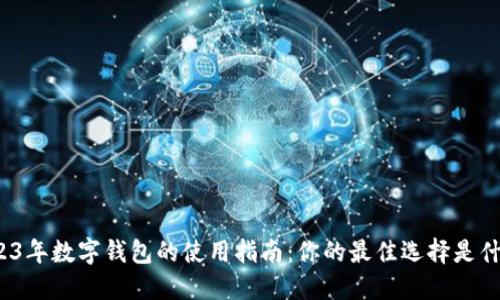 2023年数字钱包的使用指南：你的最佳选择是什么？