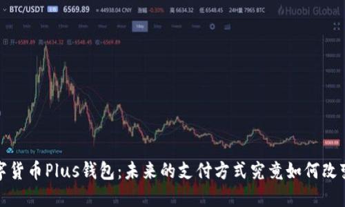 探秘央行数字货币Plus钱包：未来的支付方式究竟如何改变我们的生活